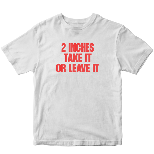 2 INCHES TAKE IT OR LEAVE IT T-SHIRT