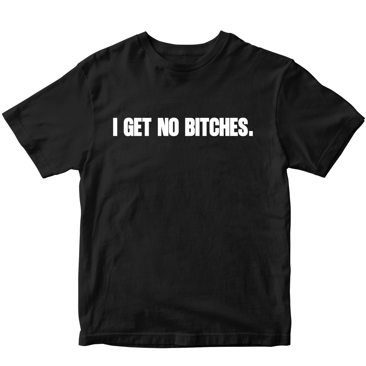I GET NO BITCHES T-SHIRT