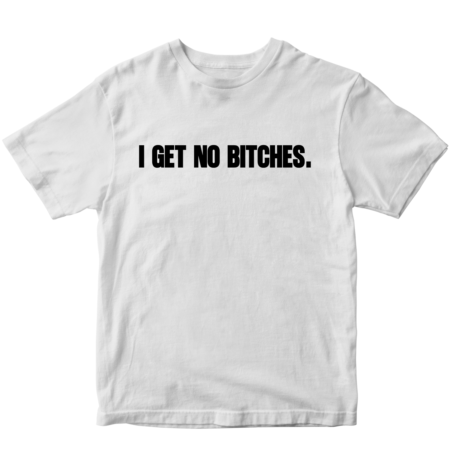 I GET NO BITCHES T-SHIRT