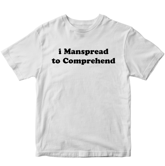 I MANSPREAD TO COMPREHEND T-SHIRT